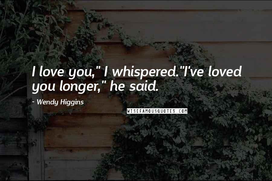 Wendy Higgins Quotes: I love you," I whispered."I've loved you longer," he said.