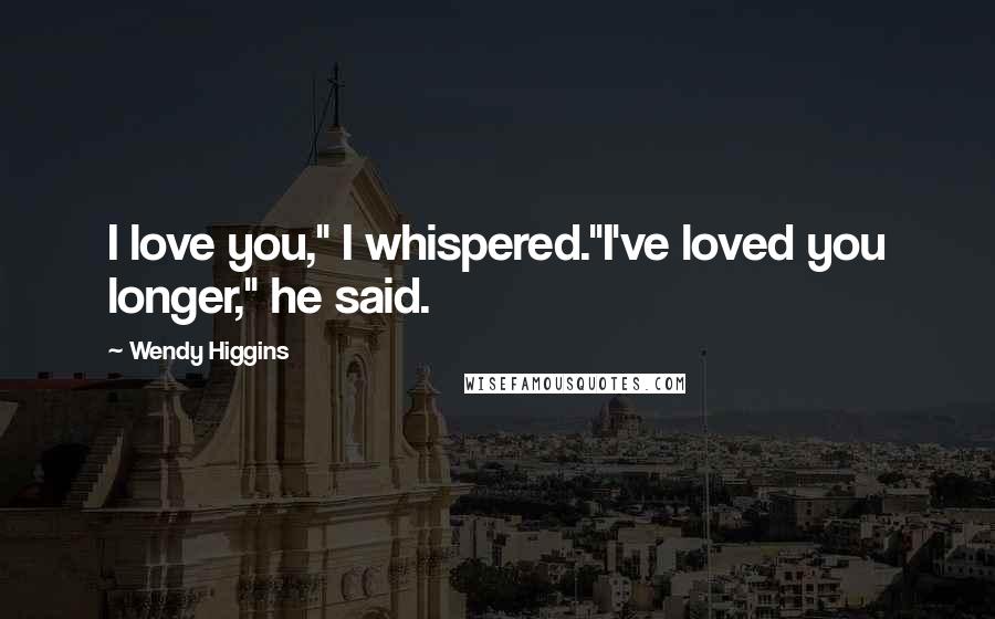 Wendy Higgins Quotes: I love you," I whispered."I've loved you longer," he said.