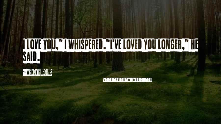 Wendy Higgins Quotes: I love you," I whispered."I've loved you longer," he said.