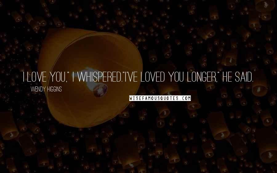 Wendy Higgins Quotes: I love you," I whispered."I've loved you longer," he said.
