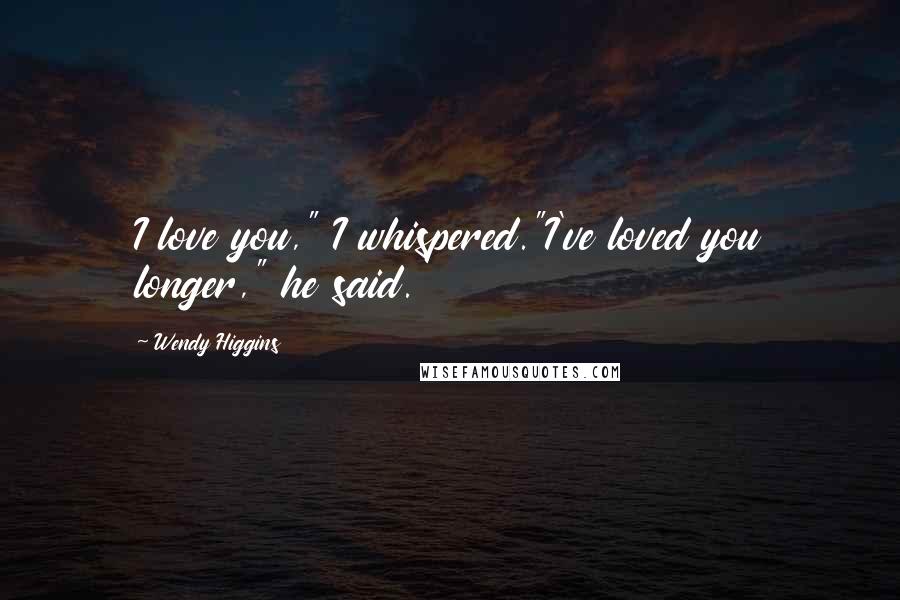 Wendy Higgins Quotes: I love you," I whispered."I've loved you longer," he said.