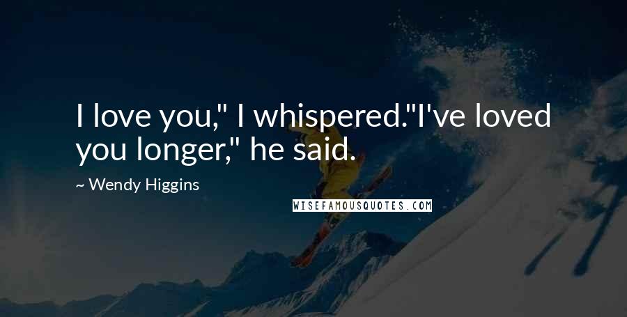 Wendy Higgins Quotes: I love you," I whispered."I've loved you longer," he said.