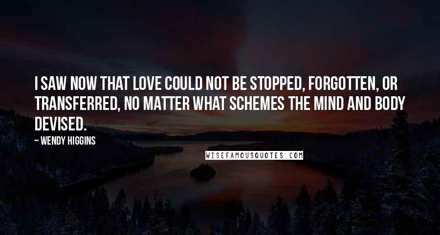 Wendy Higgins Quotes: I saw now that love could not be stopped, forgotten, or transferred, no matter what schemes the mind and body devised.