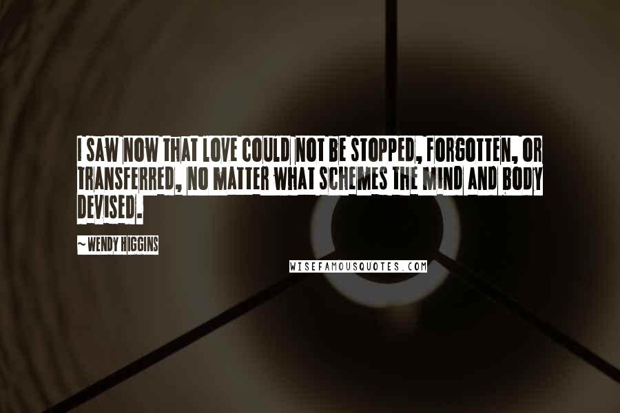 Wendy Higgins Quotes: I saw now that love could not be stopped, forgotten, or transferred, no matter what schemes the mind and body devised.