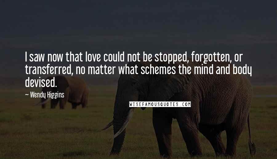 Wendy Higgins Quotes: I saw now that love could not be stopped, forgotten, or transferred, no matter what schemes the mind and body devised.