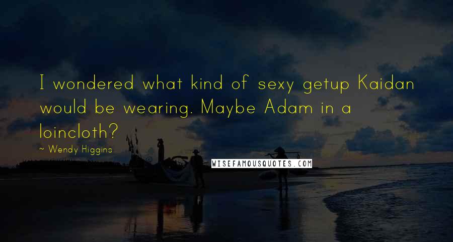 Wendy Higgins Quotes: I wondered what kind of sexy getup Kaidan would be wearing. Maybe Adam in a loincloth?
