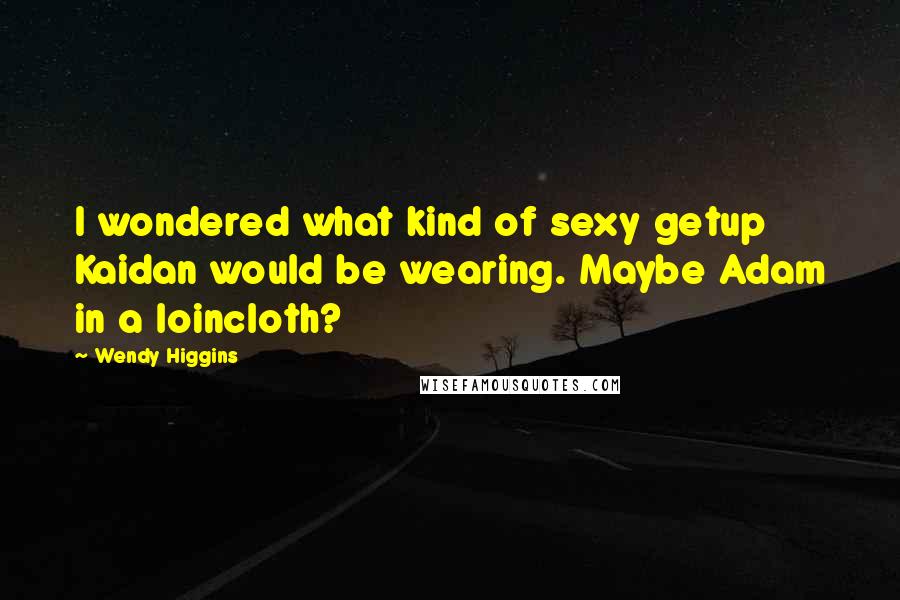 Wendy Higgins Quotes: I wondered what kind of sexy getup Kaidan would be wearing. Maybe Adam in a loincloth?