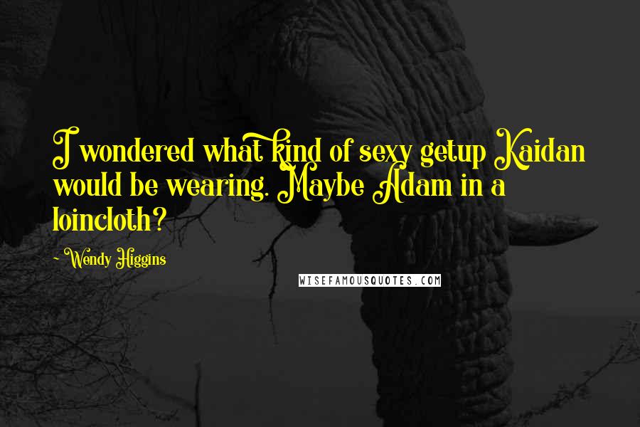 Wendy Higgins Quotes: I wondered what kind of sexy getup Kaidan would be wearing. Maybe Adam in a loincloth?