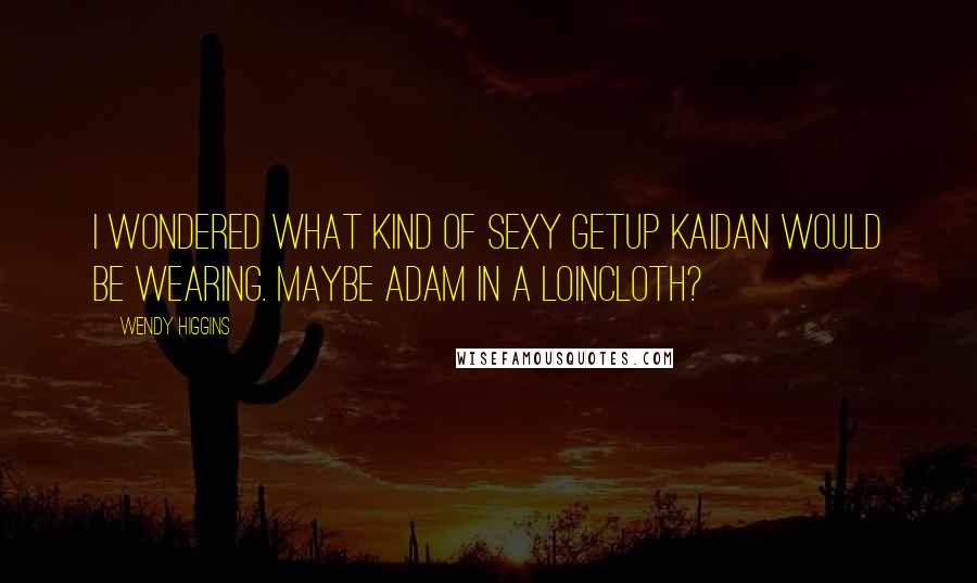 Wendy Higgins Quotes: I wondered what kind of sexy getup Kaidan would be wearing. Maybe Adam in a loincloth?