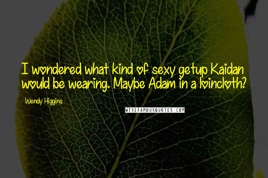Wendy Higgins Quotes: I wondered what kind of sexy getup Kaidan would be wearing. Maybe Adam in a loincloth?