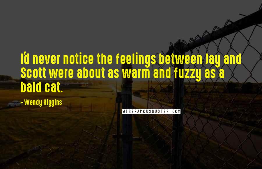 Wendy Higgins Quotes: I'd never notice the feelings between Jay and Scott were about as warm and fuzzy as a bald cat.