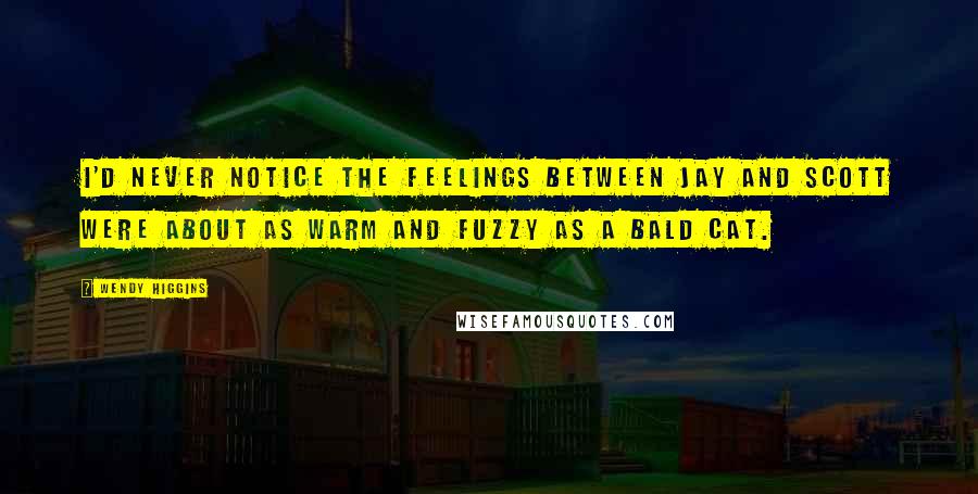 Wendy Higgins Quotes: I'd never notice the feelings between Jay and Scott were about as warm and fuzzy as a bald cat.