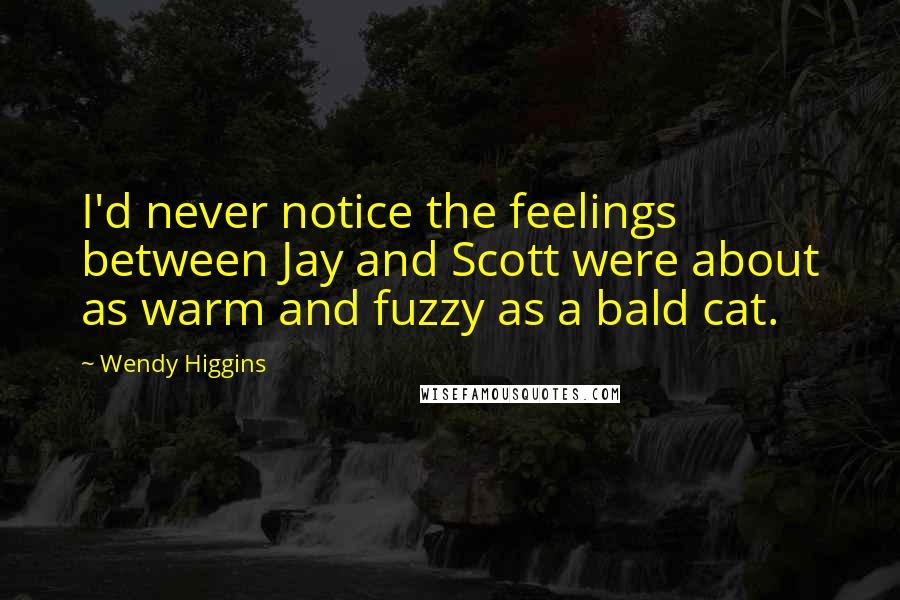 Wendy Higgins Quotes: I'd never notice the feelings between Jay and Scott were about as warm and fuzzy as a bald cat.