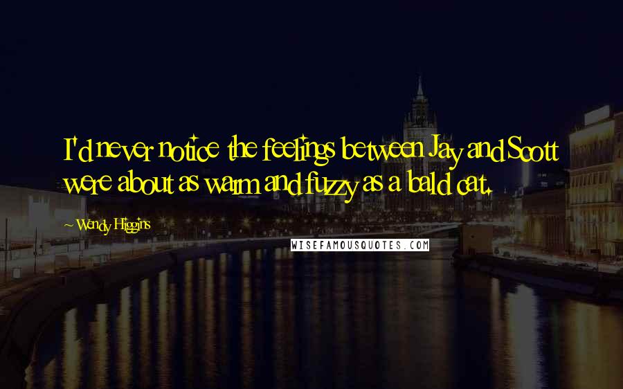 Wendy Higgins Quotes: I'd never notice the feelings between Jay and Scott were about as warm and fuzzy as a bald cat.