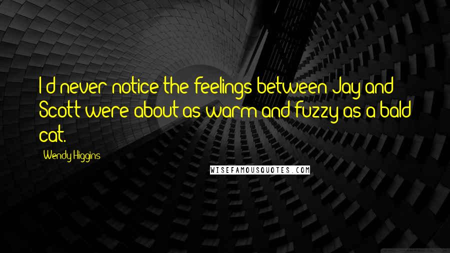 Wendy Higgins Quotes: I'd never notice the feelings between Jay and Scott were about as warm and fuzzy as a bald cat.