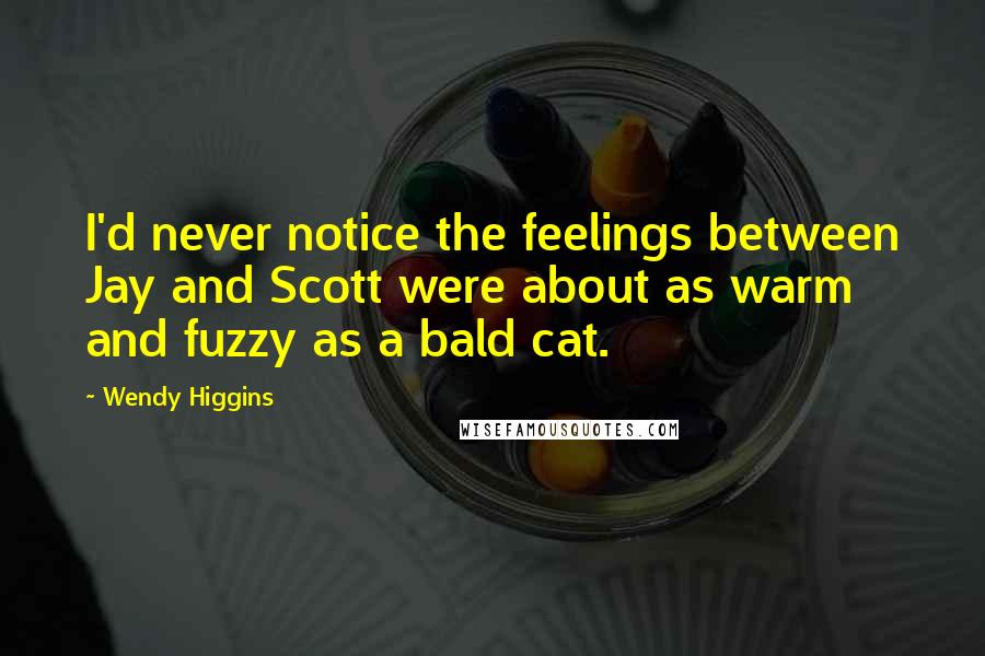 Wendy Higgins Quotes: I'd never notice the feelings between Jay and Scott were about as warm and fuzzy as a bald cat.