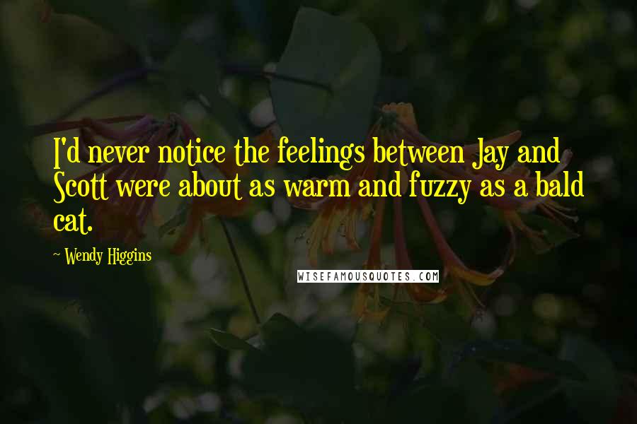 Wendy Higgins Quotes: I'd never notice the feelings between Jay and Scott were about as warm and fuzzy as a bald cat.