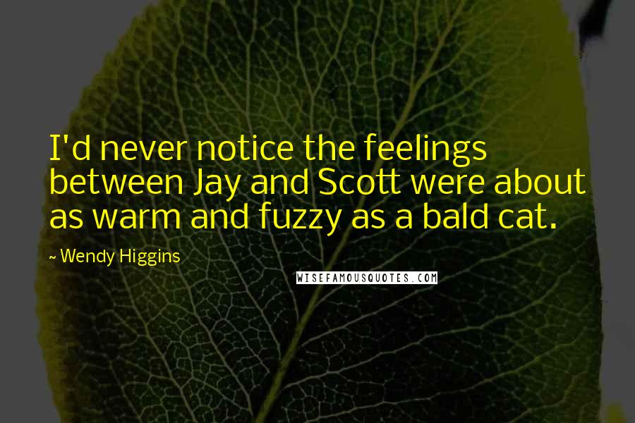 Wendy Higgins Quotes: I'd never notice the feelings between Jay and Scott were about as warm and fuzzy as a bald cat.