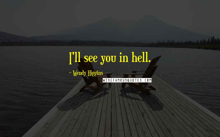 Wendy Higgins Quotes: I'll see you in hell.