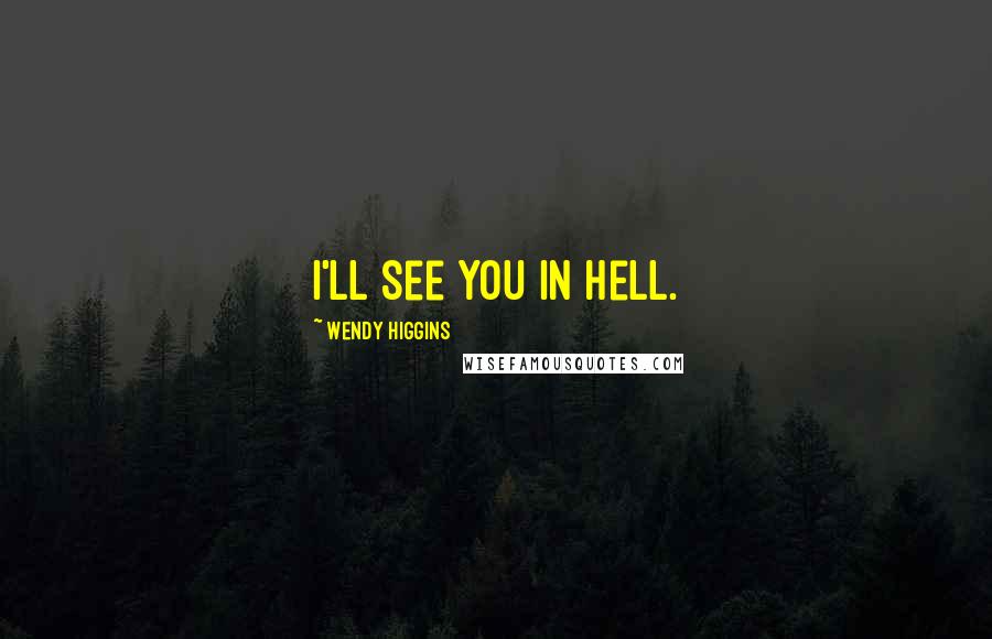 Wendy Higgins Quotes: I'll see you in hell.