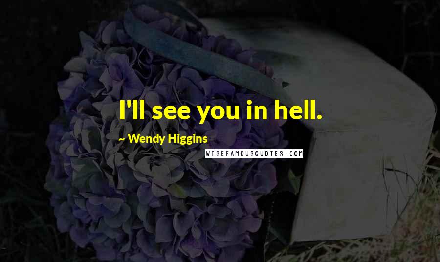 Wendy Higgins Quotes: I'll see you in hell.