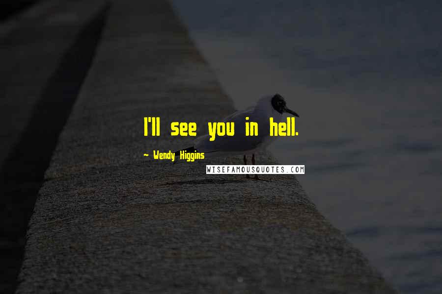 Wendy Higgins Quotes: I'll see you in hell.