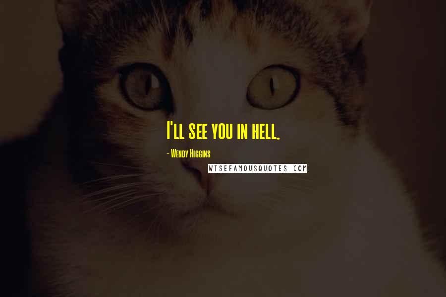Wendy Higgins Quotes: I'll see you in hell.