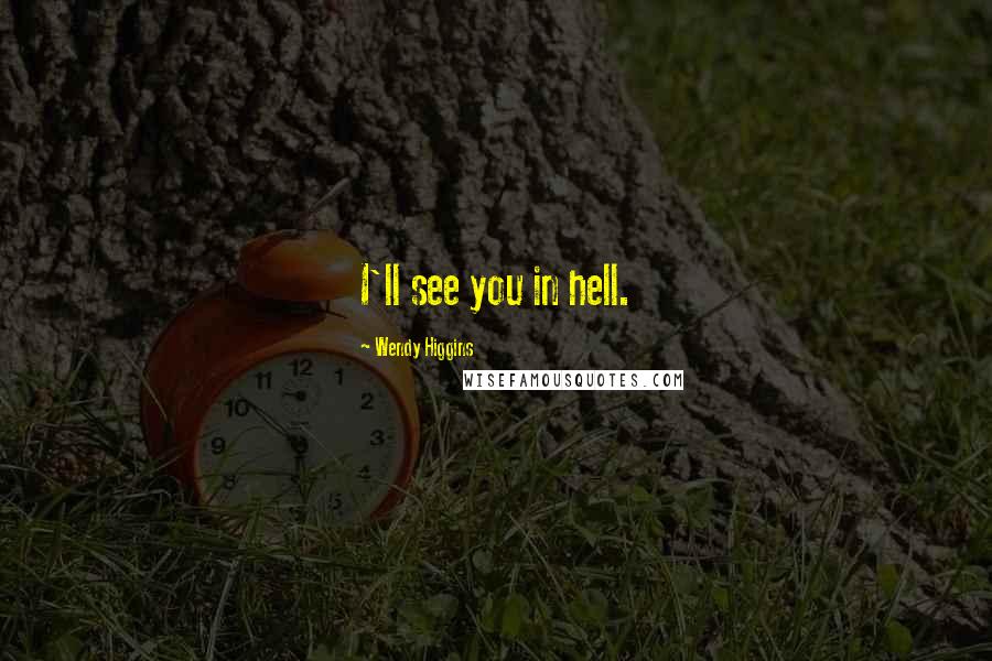 Wendy Higgins Quotes: I'll see you in hell.
