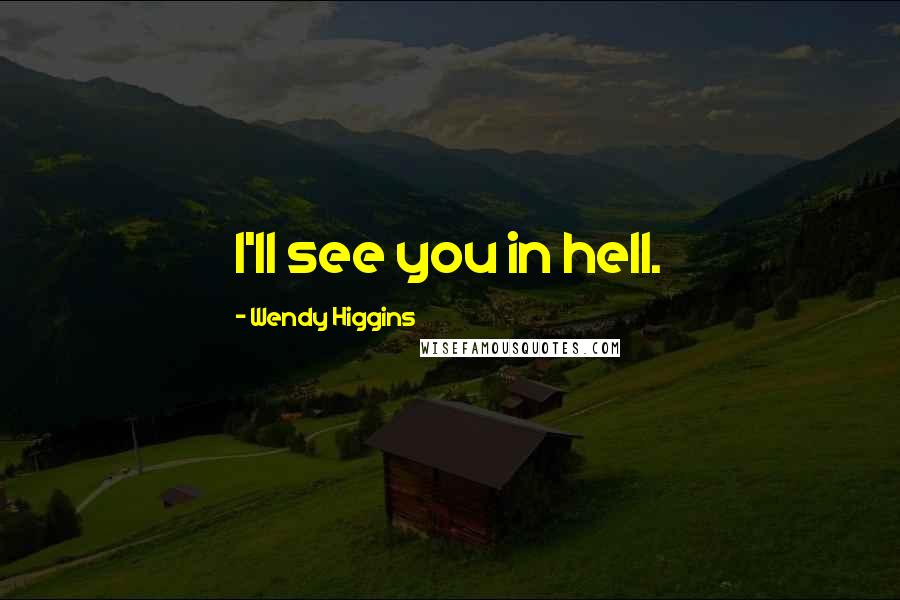Wendy Higgins Quotes: I'll see you in hell.