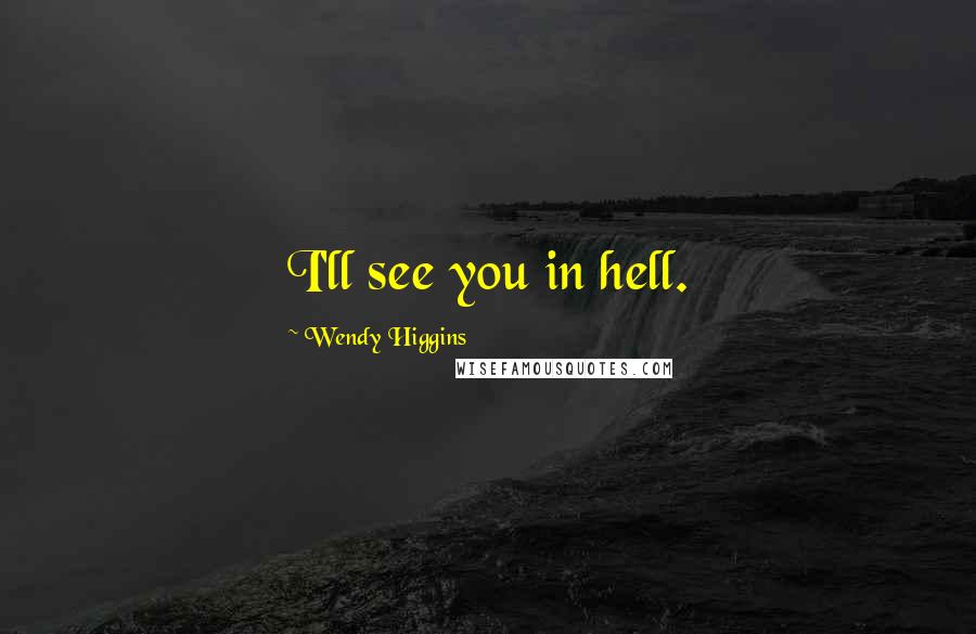 Wendy Higgins Quotes: I'll see you in hell.