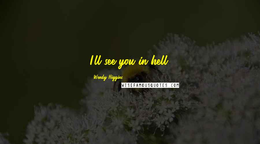Wendy Higgins Quotes: I'll see you in hell.