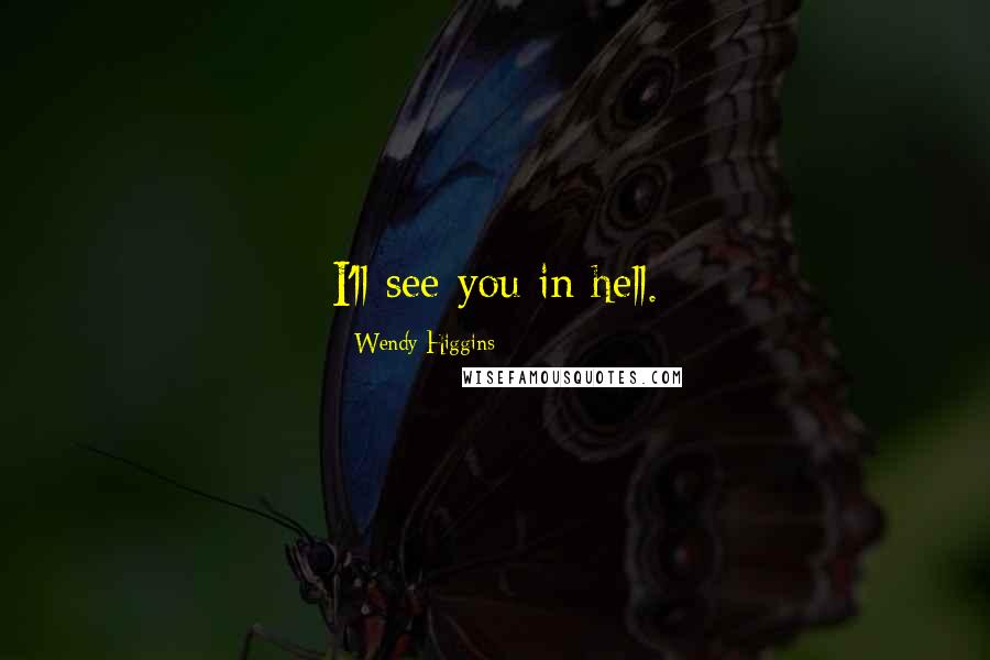 Wendy Higgins Quotes: I'll see you in hell.