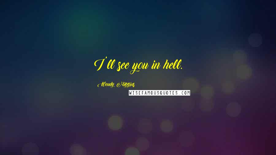 Wendy Higgins Quotes: I'll see you in hell.