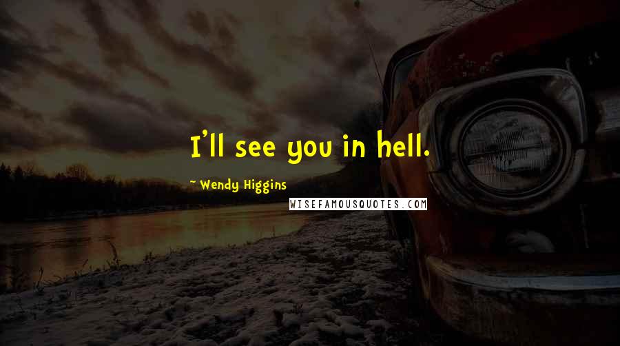 Wendy Higgins Quotes: I'll see you in hell.