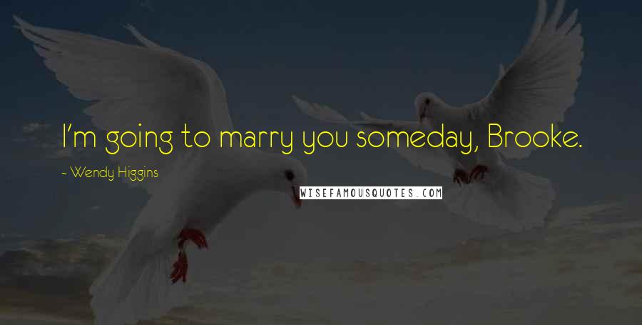 Wendy Higgins Quotes: I'm going to marry you someday, Brooke.