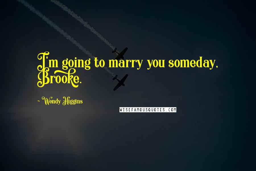 Wendy Higgins Quotes: I'm going to marry you someday, Brooke.