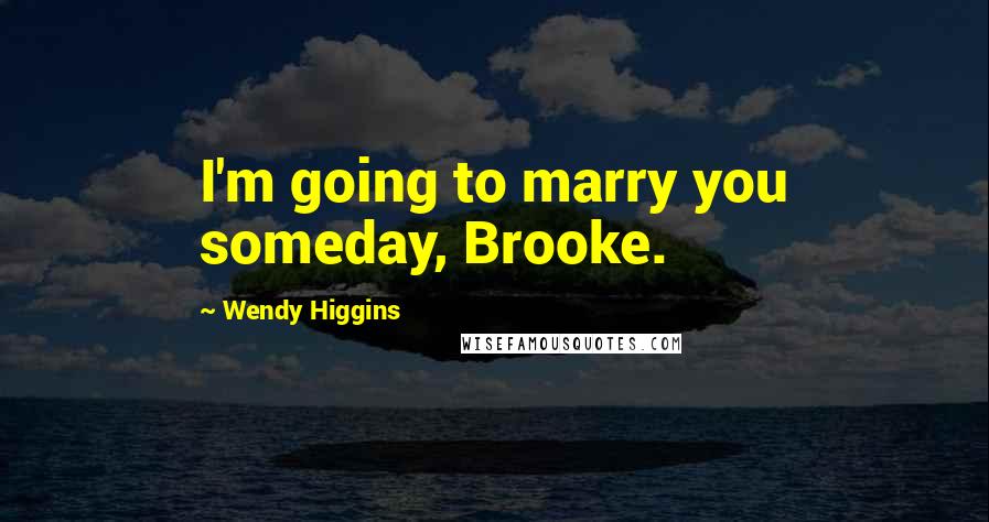 Wendy Higgins Quotes: I'm going to marry you someday, Brooke.
