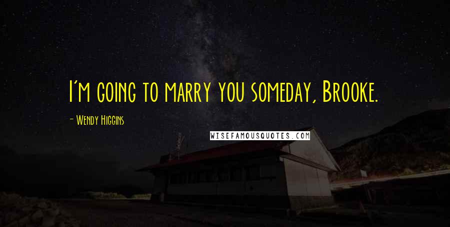 Wendy Higgins Quotes: I'm going to marry you someday, Brooke.