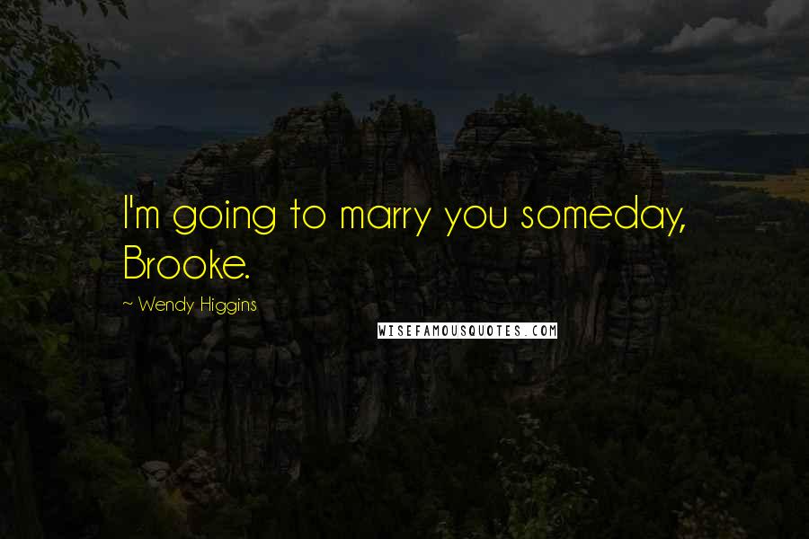 Wendy Higgins Quotes: I'm going to marry you someday, Brooke.