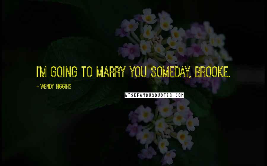 Wendy Higgins Quotes: I'm going to marry you someday, Brooke.