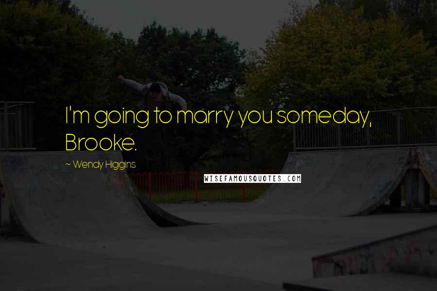 Wendy Higgins Quotes: I'm going to marry you someday, Brooke.