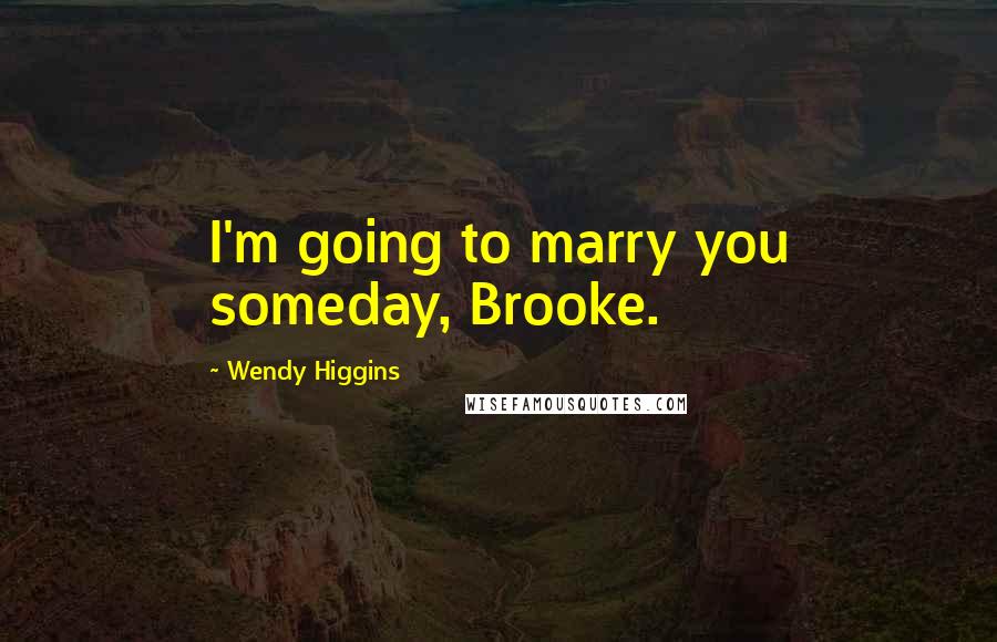 Wendy Higgins Quotes: I'm going to marry you someday, Brooke.