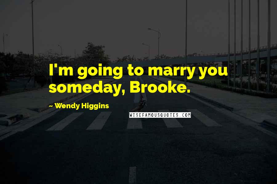 Wendy Higgins Quotes: I'm going to marry you someday, Brooke.