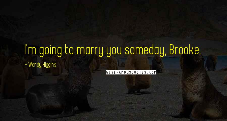 Wendy Higgins Quotes: I'm going to marry you someday, Brooke.