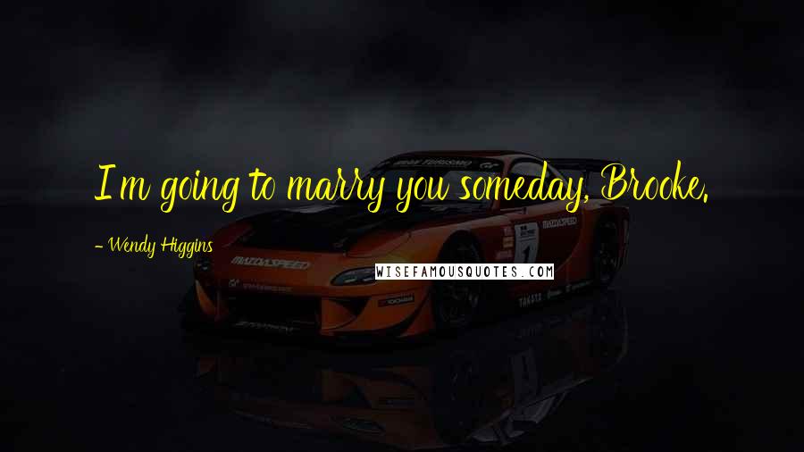 Wendy Higgins Quotes: I'm going to marry you someday, Brooke.