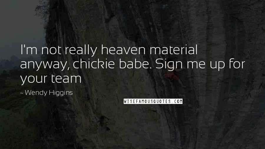 Wendy Higgins Quotes: I'm not really heaven material anyway, chickie babe. Sign me up for your team