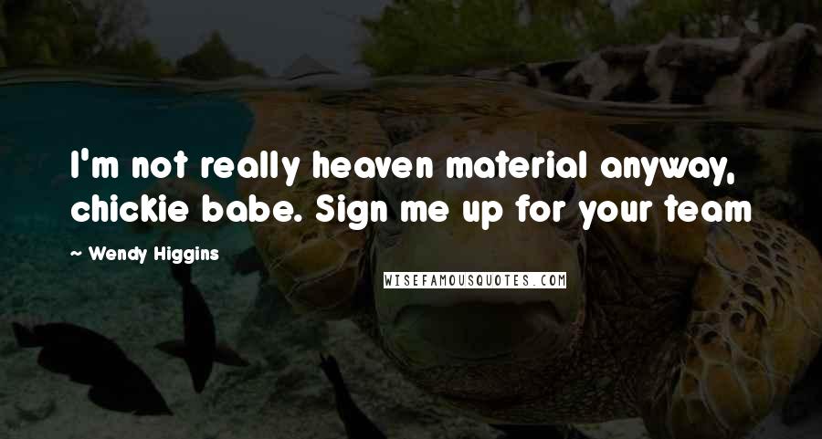 Wendy Higgins Quotes: I'm not really heaven material anyway, chickie babe. Sign me up for your team