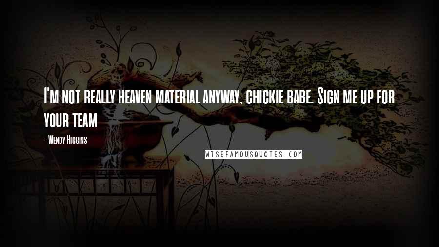 Wendy Higgins Quotes: I'm not really heaven material anyway, chickie babe. Sign me up for your team