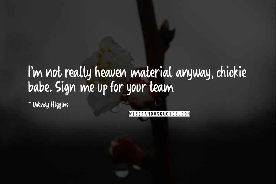 Wendy Higgins Quotes: I'm not really heaven material anyway, chickie babe. Sign me up for your team