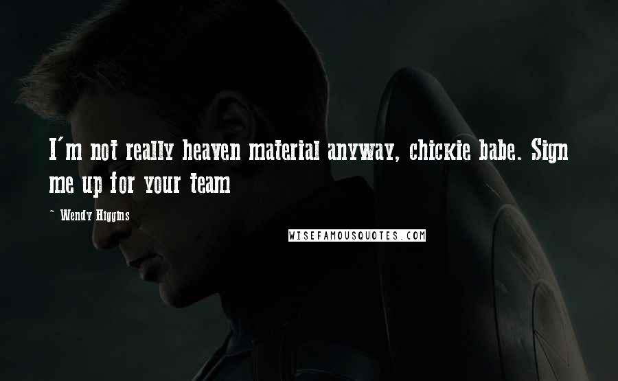 Wendy Higgins Quotes: I'm not really heaven material anyway, chickie babe. Sign me up for your team